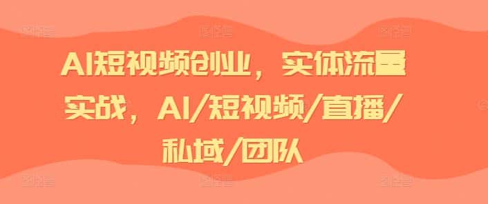 AI短视频创业，实体流量实战，AI/短视频/直播/私域/团队-优优云创