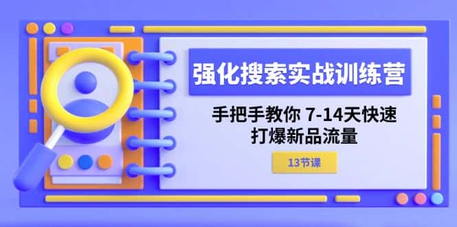 强化搜索实战训练营，手把手教你7-14天快速打爆新品流量（13节课）-优优云创