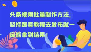 头条视频批量制作方法，坚持跟着教程去发布就一定能拿到结果！-优优云创