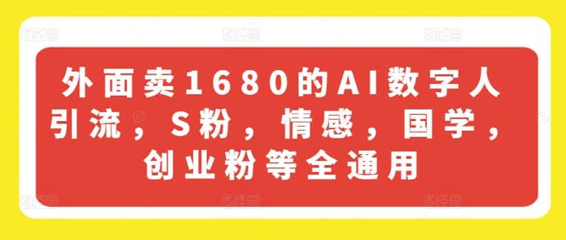 外面卖1680的AI数字人引流，S粉，情感，国学，创业粉等全通用-优优云创