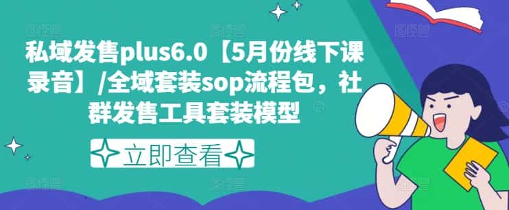 私域发售plus6.0【5月份线下课录音】/全域套装sop流程包，社群发售工具套装模型-优优云创网