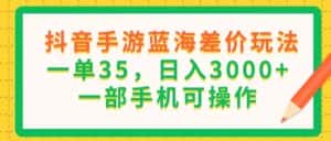 （11609期）抖音手游蓝海差价玩法，一单35，日入3000+，一部手机可操作-优优云创