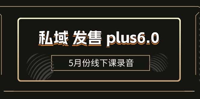 （11612期）私域 发售 plus6.0【5月份线下课录音】/全域套装 sop流程包，社群发售…-优优云创