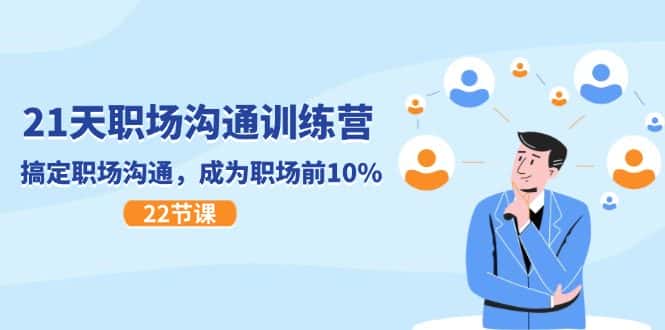 21天职场沟通特训营，搞定职场沟通，成为职场前10%（22节）-优优云创