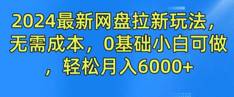 2024最新网盘拉新玩法，无需成本，0基础小白可做，轻松月入6000+-优优云创
