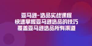 亚马逊选品实战课程，快速掌握亚马逊选品的技巧，覆盖亚马逊选品所有渠道-优优云创