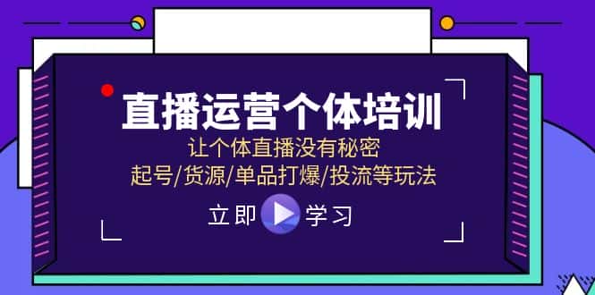 （11636期）直播运营个体培训，让个体直播没有秘密，起号/货源/单品打爆/投流等玩法-优优云创