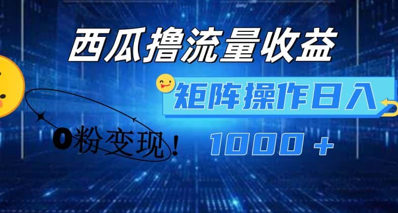 西瓜视频撸流量，简单上手，0粉变现矩阵操作，日入1000+-优优云创网