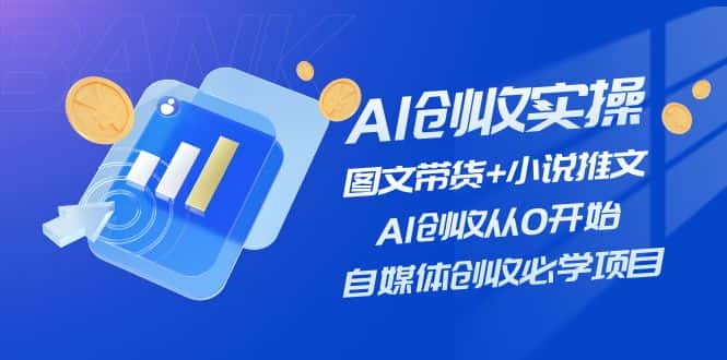 AI创收实操—图文带货+小说推文，AI创收从0开始，自媒体创收必学项目-优优云创