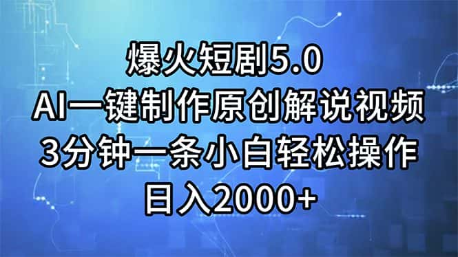 （11649期）爆火短剧5.0  AI一键制作原创解说视频 3分钟一条小白轻松操作 日入2000+-优优云创