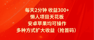 每天2分钟收益300+，懒人项目天花板，安卓苹果均可操作，多种方式扩大收益（抢首码）-优优云创