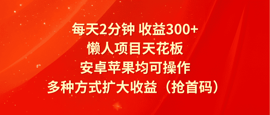 每天2分钟收益300+，懒人项目天花板，安卓苹果均可操作，多种方式扩大收益（抢首码）-优优云创