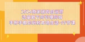 2024商家团购自运营流量新方向引爆同城，手把手教你玩转本地生活（67节完整版）-优优云创