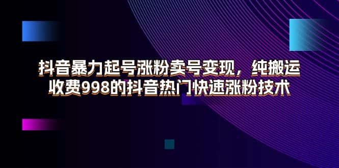 （11656期）抖音暴力起号涨粉卖号变现，纯搬运，收费998的抖音热门快速涨粉技术-优优云创
