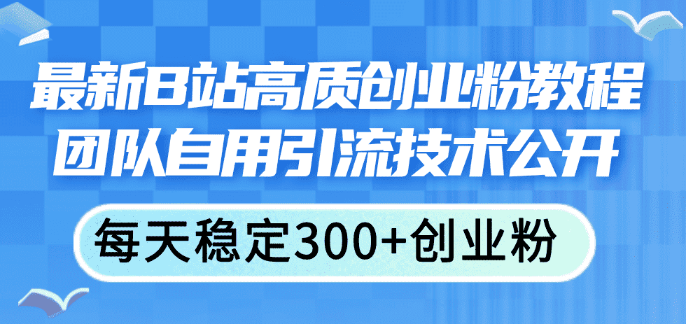 （11661期）最新B站高质创业粉教程，团队自用引流技术公开，每天稳定300+创业粉-优优云创