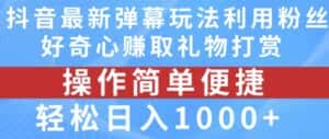 抖音弹幕最新玩法，利用粉丝好奇心赚取礼物打赏，轻松日入1000+-优优云创