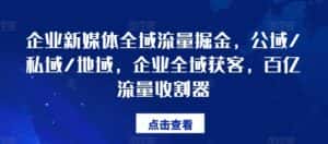 企业新媒体全域流量掘金，公域/私域/地域，企业全域获客，百亿流量收割器-副业吧