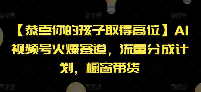 【恭喜你的孩子取得高位】AI视频号火爆赛道，流量分成计划，橱窗带货-副业吧