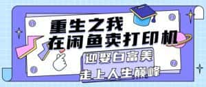 （11681期）重生之我在闲鱼卖打印机，月入过万，迎娶白富美，走上人生巅峰-优优云创