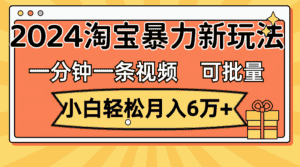 （11700期）一分钟一条视频，小白轻松月入6万+，2024淘宝暴力新玩法，可批量放大收益-优优云创