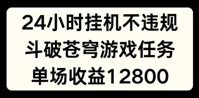 24小时无人挂JI不违规，斗破苍穹游戏任务，单场直播最高收益1280-优优云创