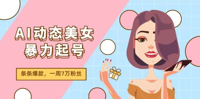 （11705期）AI动态美女暴力起号2.0，新赛道原创作品，条条爆款，一周7万粉丝-优优云创