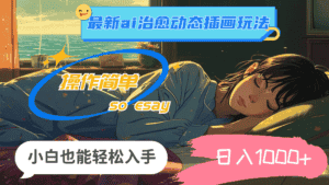 （11712期）24年最新ai治愈动态插画玩法，操作简单，小白也能轻松入手，日入1000+-优优云创