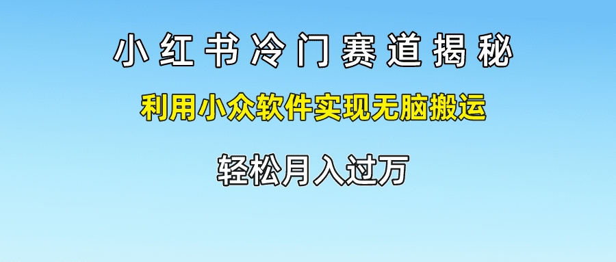 小红书冷门赛道揭秘,利用小众软件实现无脑搬运，轻松月入过万-优优云创