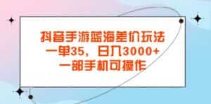 （11714期）抖音手游蓝海差价玩法，一单35，日入3000+，一部手机可操作-优优云创