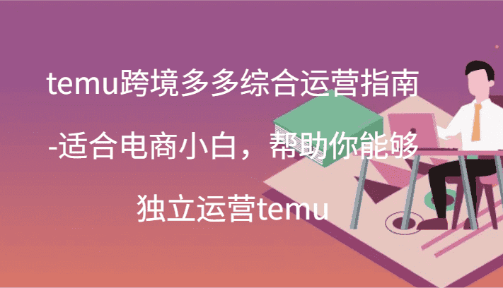 temu跨境多多综合运营指南-适合电商小白,帮助你能够独立运营temu(44节)-优优云创