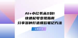 （11717期）AI+小红书从0到1快速起号变现指南：分享多种打造爆款笔记方法-优优云创