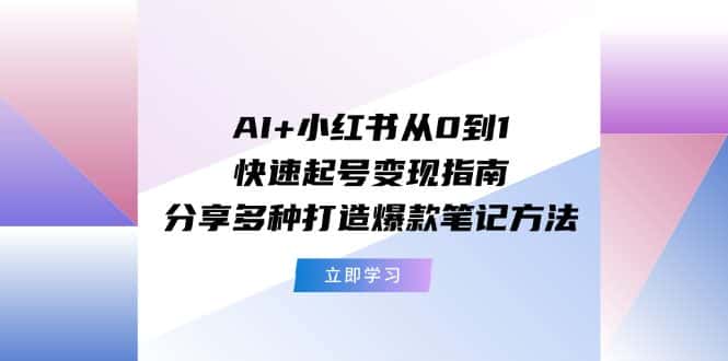AI+小红书从0到1快速起号变现指南：分享多种打造爆款笔记方法-优优云创