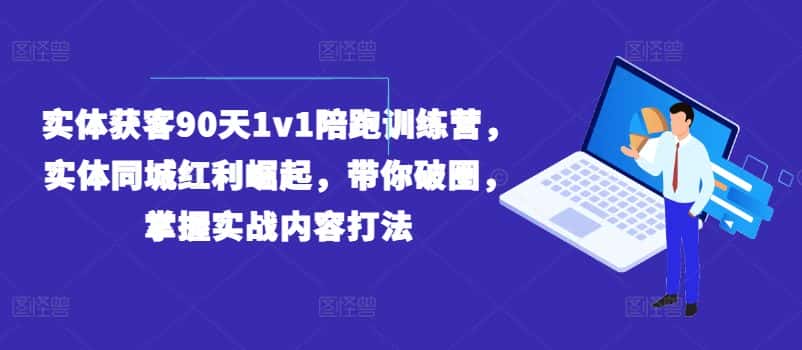 实体获客90天1v1陪跑训练营，实体同城红利崛起，带你破圈，掌握实战内容打法-优优云创