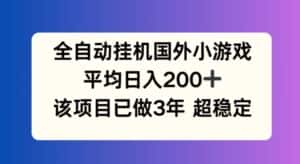 全自动挂机国外小游戏，平均日入200+，此项目已经做了3年 稳定持久-优优云创