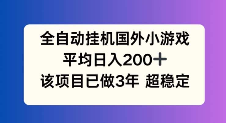全自动挂机国外小游戏，平均日入200+，此项目已经做了3年 稳定持久-优优云创