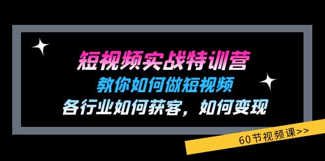 短视频实战特训营：教你如何做短视频，各行业如何获客，如何变现 (60节)-优优云创