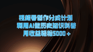 视频号创作分成计划 利用AI做历史知识科普 月收益轻松5000+-副业吧