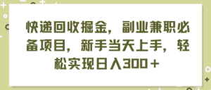 （11747期）快递回收掘金，副业兼职必备项目，新手当天上手，轻松实现日入300＋-优优云创网