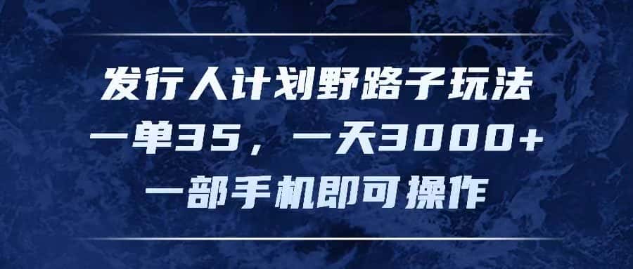 （11750期）发行人计划野路子玩法，一单35，一天3000+，一部手机即可操作-优优云创网
