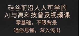 人人可学的AI与高科技普及视频课,零基础,通俗易懂,深入浅出-优优云创网