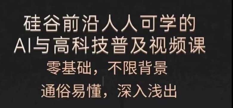 人人可学的AI与高科技普及视频课,零基础,通俗易懂,深入浅出-优优云创网