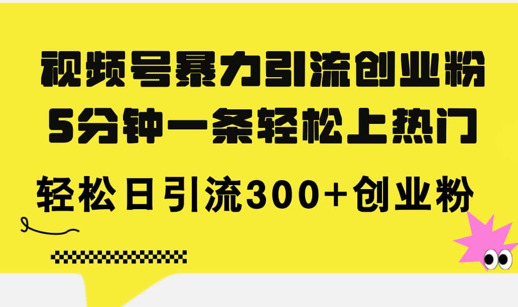 （11754期）视频号暴力引流创业粉，5分钟一条轻松上热门，轻松日引流300+创业粉-优优云创网