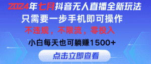 （11756期）2024年七月抖音无人直播全新玩法，只需一部手机即可操作，小白每天也可…-优优云创网