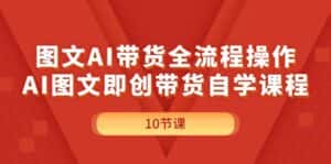 （11758期）图文AI带货全流程操作，AI图文即创带货自学课程-优优云创网
