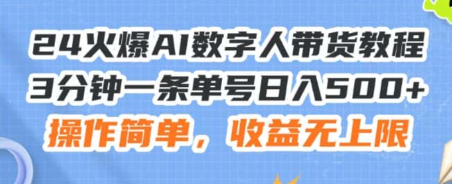 24火爆AI数字人带货教程，3分钟一条单号日入500+，操作简单，收益无上限-优优云创