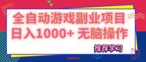 （11769期）可以全自动的游戏副业项目，日入1000+ 无脑操作-优优云创网