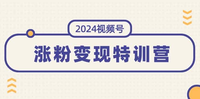 (11779期)2024视频号-涨粉变现特训营:一站式打造稳定视频号涨粉变现模式(10节)-副业吧
