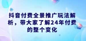 抖音付费全景推广玩法解析，带大家了解24年付费的整个变化-优优云创
