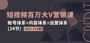 2024短视频百万大V营销课【3.0版】账号体系+内容体系+运营体系(24节)-优优云创