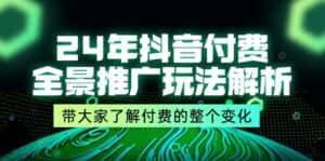（11801期）24年抖音付费 全景推广玩法解析，带大家了解付费的整个变化 (9节课)-优优云创网